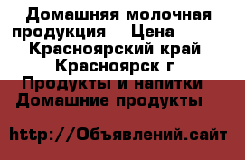 Домашняя молочная продукция  › Цена ­ 250 - Красноярский край, Красноярск г. Продукты и напитки » Домашние продукты   